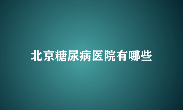 北京糖尿病医院有哪些