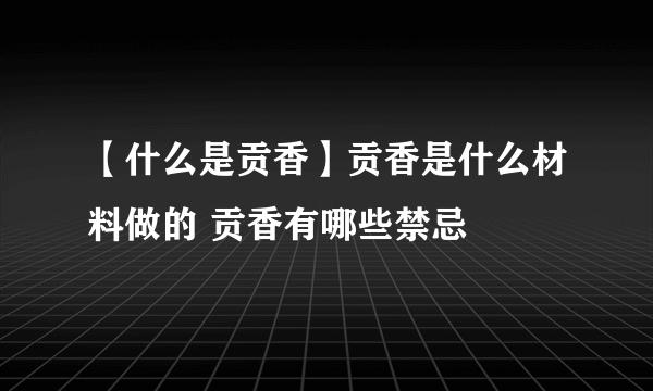 【什么是贡香】贡香是什么材料做的 贡香有哪些禁忌