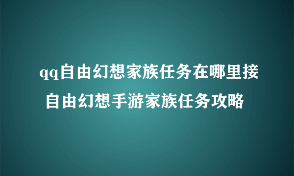 qq自由幻想家族任务在哪里接 自由幻想手游家族任务攻略