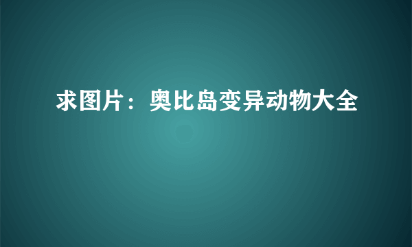 求图片：奥比岛变异动物大全