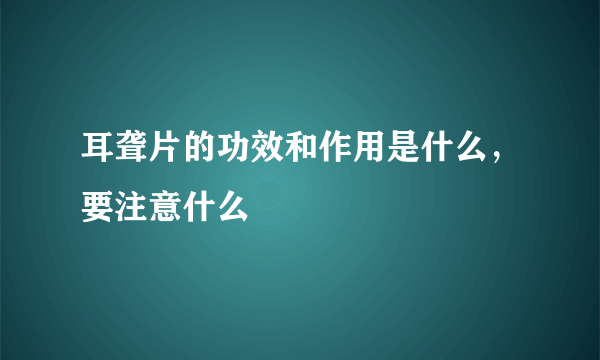 耳聋片的功效和作用是什么，要注意什么