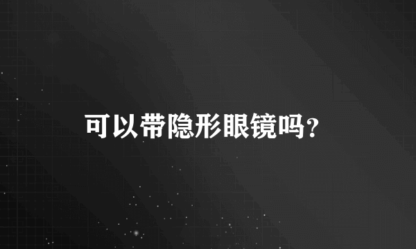 可以带隐形眼镜吗？