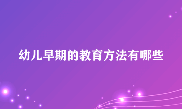 幼儿早期的教育方法有哪些