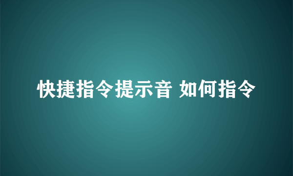 快捷指令提示音 如何指令