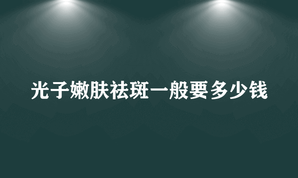 光子嫩肤祛斑一般要多少钱