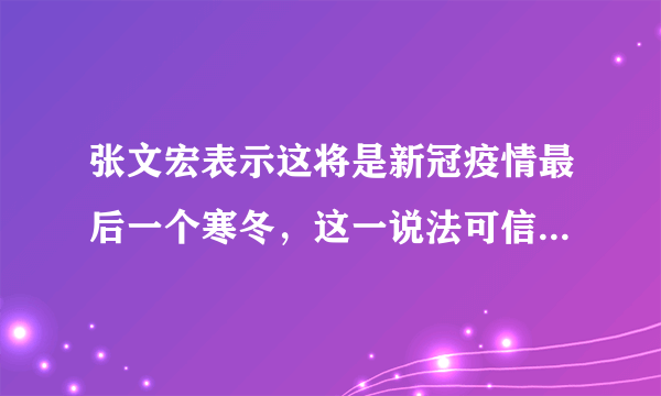 张文宏表示这将是新冠疫情最后一个寒冬，这一说法可信度有多大？