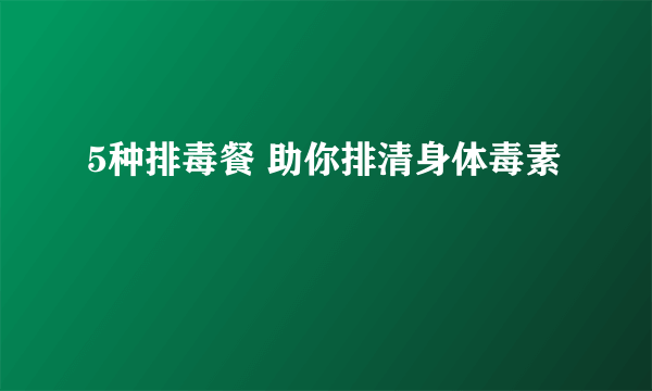 5种排毒餐 助你排清身体毒素