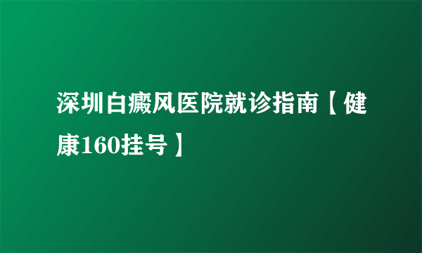 深圳白癜风医院就诊指南【健康160挂号】