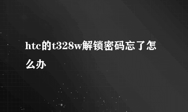 htc的t328w解锁密码忘了怎么办