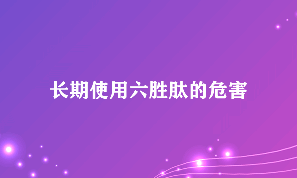 长期使用六胜肽的危害