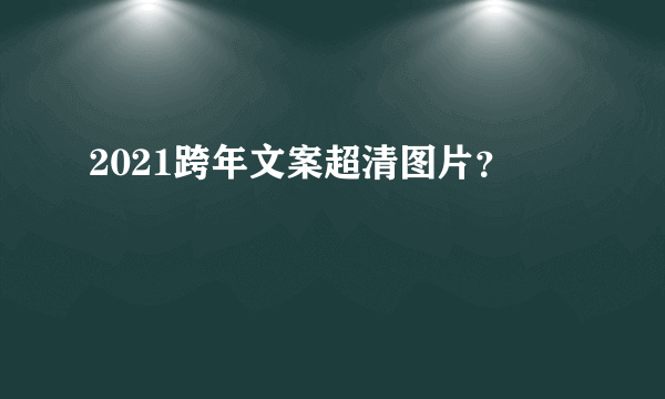 2021跨年文案超清图片？