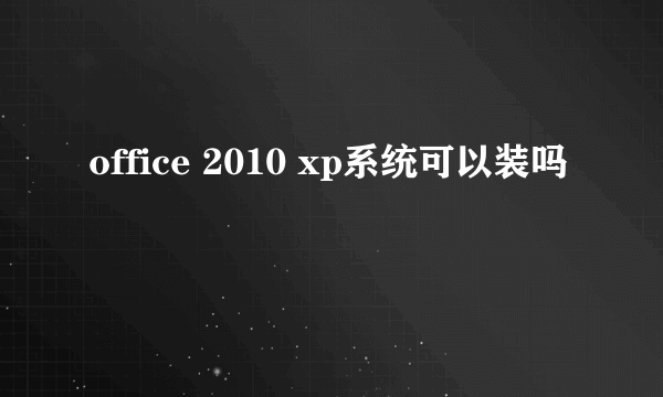 office 2010 xp系统可以装吗