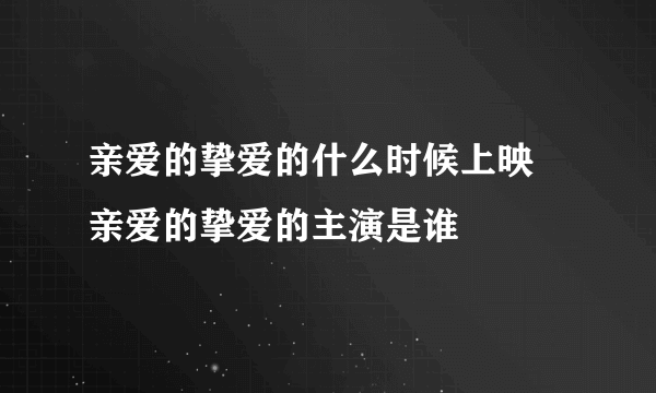 亲爱的挚爱的什么时候上映 亲爱的挚爱的主演是谁