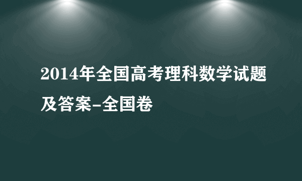 2014年全国高考理科数学试题及答案-全国卷