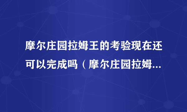 摩尔庄园拉姆王的考验现在还可以完成吗（摩尔庄园拉姆王的考验）