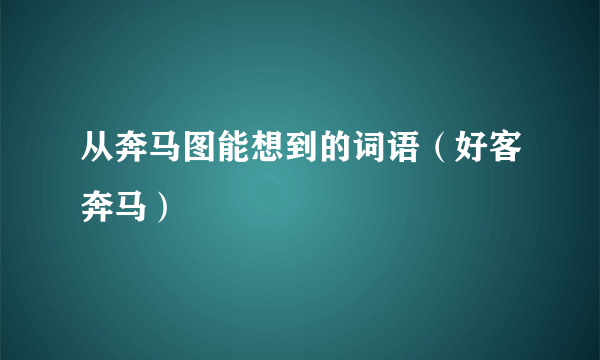 从奔马图能想到的词语（好客奔马）