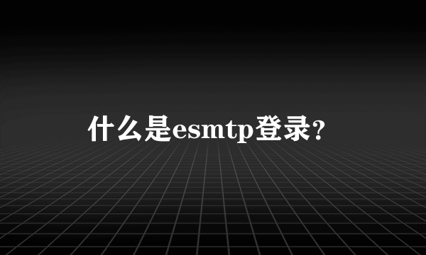 什么是esmtp登录？