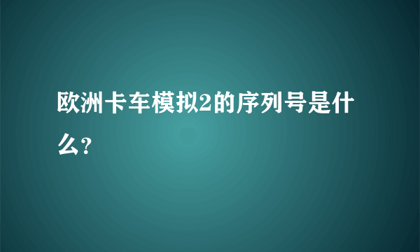 欧洲卡车模拟2的序列号是什么？