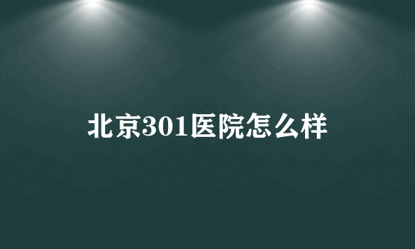 北京301医院怎么样