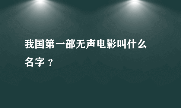 我国第一部无声电影叫什么 名字 ？