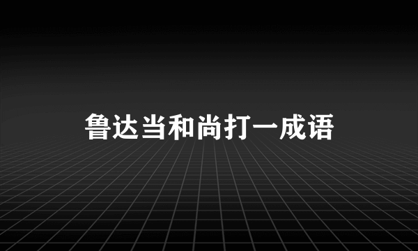 鲁达当和尚打一成语