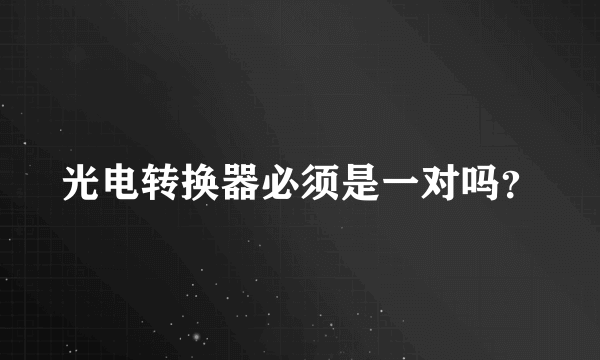 光电转换器必须是一对吗？