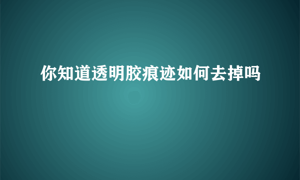 你知道透明胶痕迹如何去掉吗