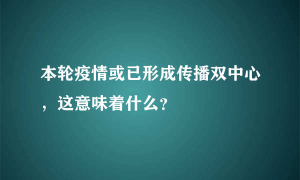 本轮疫情或已形成传播双中心，这意味着什么？