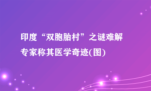 印度“双胞胎村”之谜难解 专家称其医学奇迹(图)