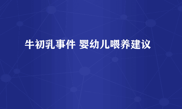 牛初乳事件 婴幼儿喂养建议