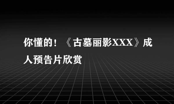 你懂的！《古墓丽影XXX》成人预告片欣赏