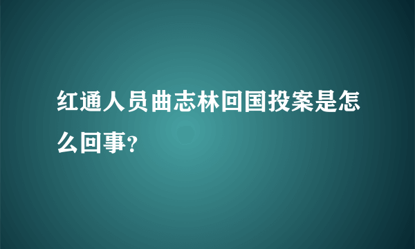 红通人员曲志林回国投案是怎么回事？