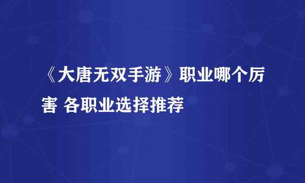 《大唐无双手游》职业哪个厉害 各职业选择推荐