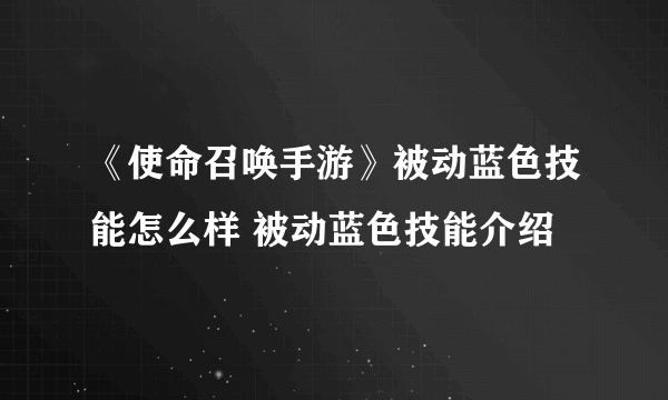 《使命召唤手游》被动蓝色技能怎么样 被动蓝色技能介绍