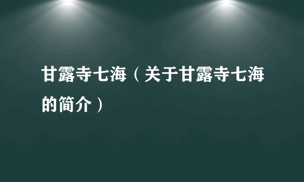 甘露寺七海（关于甘露寺七海的简介）