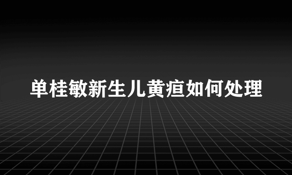 单桂敏新生儿黄疸如何处理