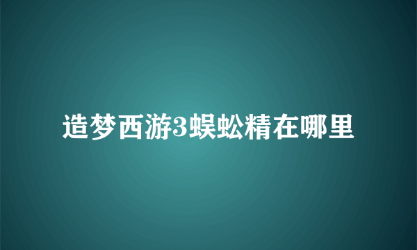 造梦西游3蜈蚣精在哪里