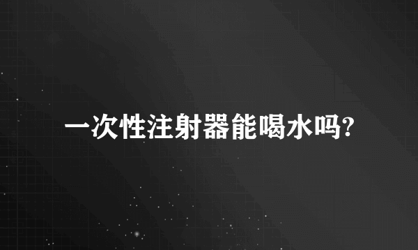 一次性注射器能喝水吗?