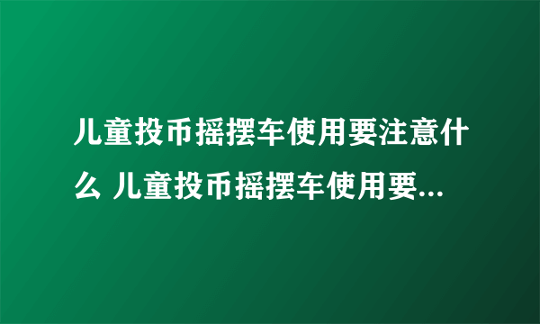 儿童投币摇摆车使用要注意什么 儿童投币摇摆车使用要注意什么事项