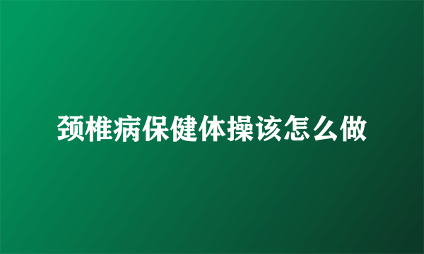 颈椎病保健体操该怎么做