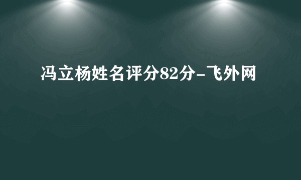 冯立杨姓名评分82分-飞外网