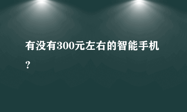 有没有300元左右的智能手机？