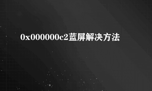 0x000000c2蓝屏解决方法