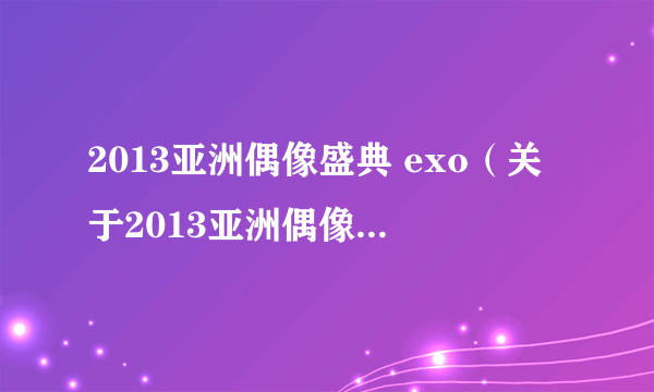 2013亚洲偶像盛典 exo（关于2013亚洲偶像盛典 exo的简介）