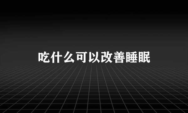 吃什么可以改善睡眠