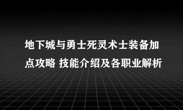 地下城与勇士死灵术士装备加点攻略 技能介绍及各职业解析