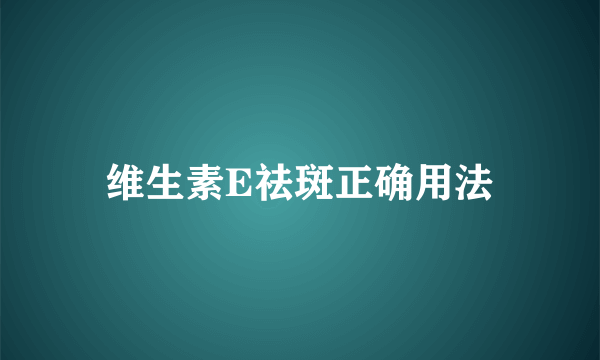 维生素E祛斑正确用法