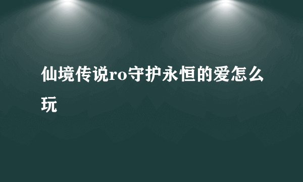 仙境传说ro守护永恒的爱怎么玩