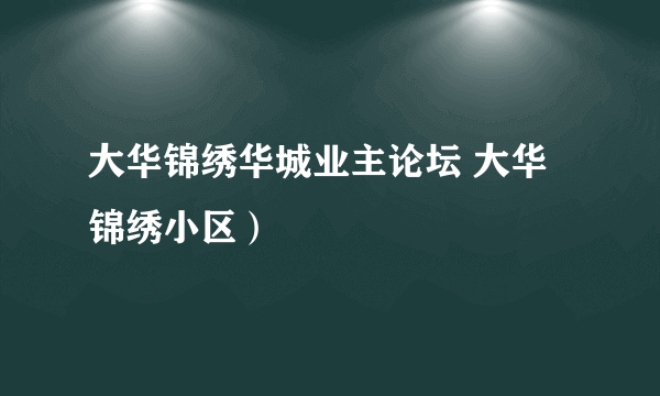 大华锦绣华城业主论坛 大华锦绣小区）