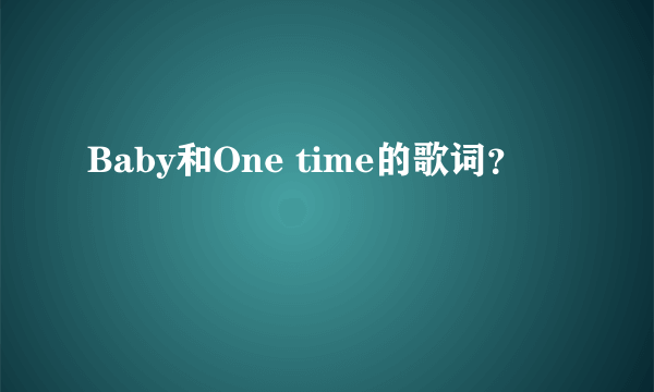 Baby和One time的歌词？